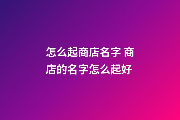 怎么起商店名字 商店的名字怎么起好-第1張-店鋪起名-玄機派